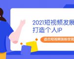 2021短视频发展趋势+打造个人IP,适合短视频涨粉变现的新媒体人-第一资源库