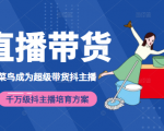 3天从菜鸟成为超级带货抖主播,千万级抖主播培育方案(价值980元)-第一资源库