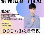 张sir的dou+投放运营课:搞懂运营与投放,全面提升账号的流量运营效率-第一资源库