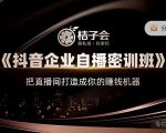 桔子会《抖音企业自播密训班》，把直播间打造成你的赚钱机器-第一资源库