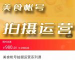 美食账号拍摄运营系统课 拍摄技能，剪辑技能，起号技能（价值980元）-第一资源库