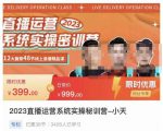 小天·2023直播运营系统实操秘训营,从实战启动到转正价,现场实操详细拆解启动案例-第一资源库