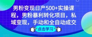 男粉变现日产500+实操课程,男粉暴利转化项目,私域变现,手动和全自动成交-第一资源库