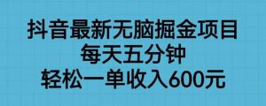 抖音最新无脑掘金项目，每天五分钟，轻松一单收入600元【揭秘】-第一资源库
