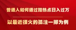 普通人如何通过蹭热点日入过万，以最近很火的孤注一掷为例【揭秘】-第一资源库
