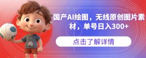 国产AI绘图,无线原创图片素材,单号日入300+【揭秘】-第一资源库