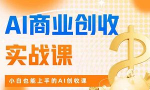 AI商业掘金实战课,小白也能上手的AI创收课-第一资源库