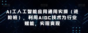 AI工人工智能应用通用实操(进阶班),利用AIGC技术为行业赋能,实现变现-第一资源库