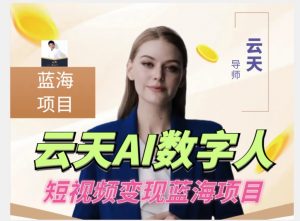 云天AI数字人短视频项目,门槛低,适合各类人群【更新】-第一资源库