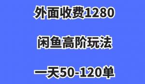 外面收费1280，闲鱼高阶玩法，一天50-120单，市场需求大，日入1000+【揭秘】-第一资源库