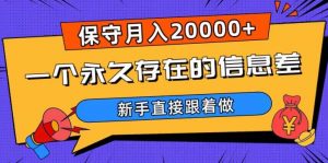 一个永久存在的信息差,保守月入20000+,新手直接跟着做【揭秘】-第一资源库