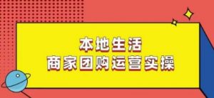 本地生活商家团购运营实操,看完课程即可实操团购运营-第一资源库