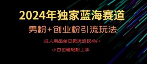 2024年独家蓝海赛道,成人用品单日卖货变现4W+,男粉+创业粉引流玩法,不愁搞不到流量【揭秘】-第一资源库