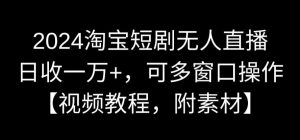 2024淘宝短剧无人直播,日收一万+,可多窗口操作【视频教程,附素材】【揭秘】-第一资源库