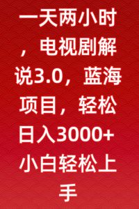 一天两小时,电视剧解说3.0,蓝海项目,轻松日入3000+小白轻松上手【揭秘】-第一资源库