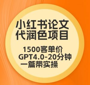 毕业季小红书论文代润色项目,本科1500,专科1200,高客单GPT4.0-20分钟一篇带实操【揭秘】-第一资源库
