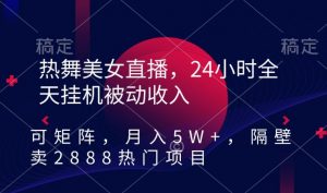 热舞美女直播,24小时全天挂机被动收入,可矩阵,月入5W+,隔壁卖2888热门项目【揭秘】-第一资源库