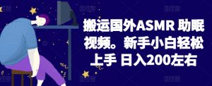 2024搬运国外ASMR 助眠视频，新手小白轻松上手 日入200左右【揭秘】-第一资源库