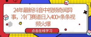 24年最新抖音中视频奇闻异事,冷门赛道日入400+条条视频火爆【揭秘】-第一资源库