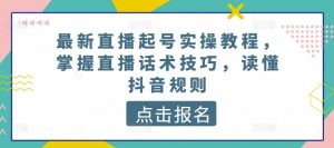 最新直播起号实操教程,掌握直播话术技巧,读懂抖音规则-第一资源库