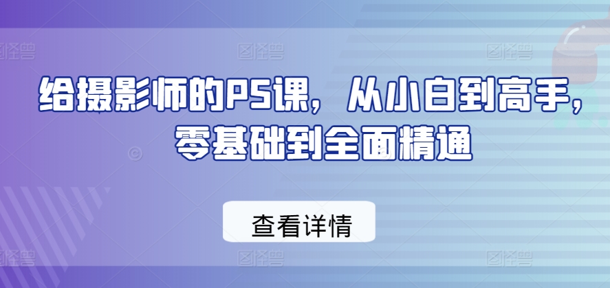 给摄影师的PS课，从小白到高手，零基础到全面精通-第一资源库