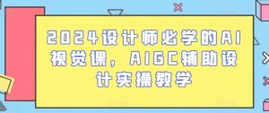 2024设计师必学的AI视觉课,AIGC辅助设计实操教学-第一资源库