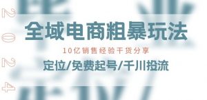 全域电商-粗暴玩法课:10亿销售经验干货分享!定位/免费起号/千川投流-第一资源库