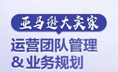 亚马逊大卖家-运营团队管理&业务规划，为你揭秘如何打造超强实力的运营团队-第一资源库