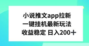 小说推文APP拉新,一键挂JI新玩法,收益稳定日入200+【揭秘】-第一资源库