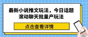最新小说推文玩法,今日话题滚动聊天批量产玩法-第一资源库
