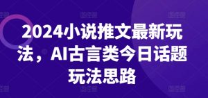 2024小说推文最新玩法,AI古言类今日话题玩法思路-第一资源库