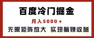 百度冷门掘金,月入5000+,无限矩阵放大,实现管道躺赚收益【揭秘】-第一资源库