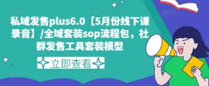 私域发售plus6.0【5月份线下课录音】/全域套装sop流程包，社群发售工具套装模型-第一资源库