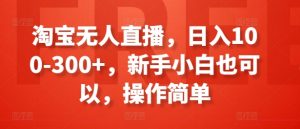 淘宝无人直播,日入100-300+,新手小白也可以,操作简单-第一资源库