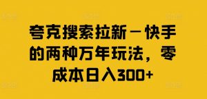 夸克搜索拉新—快手的两种万年玩法，零成本日入300+-第一资源库