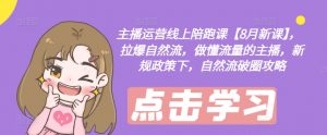 主播运营线上陪跑课【8月新课】,拉爆自然流,做懂流量的主播,新规政策下,自然流破圈攻略-第一资源库