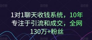 1对1聊天收钱系统,10年专注于引流和成交,全网130万+粉丝-第一资源库