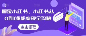 掘金小红书,小红书从0到1涨粉变现全攻略-第一资源库