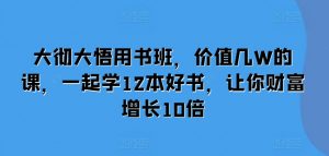 大彻大悟用书班,价值几W的课,一起学12本好书,让你财富增长10倍-第一资源库