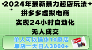 2024年最新暴力起店玩法，拼多多虚拟电商4.0，24小时实现自动化无人成交，单店月入3000+【揭秘】-第一资源库
