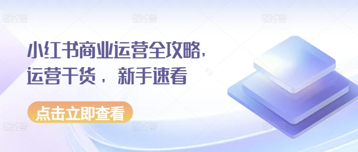 小红书商业运营全攻略，运营干货 ，新手速看-第一资源库