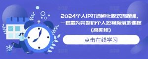 2024个人IP打造孵化模式流程课，一套最为完整的个人短视频落地课程(高阶班)-第一资源库