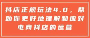 抖店正规玩法4.0,帮助你更好地理解和应对电商抖店的运营-第一资源库