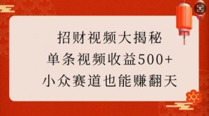 招财视频大揭秘:单条视频收益500+,小众赛道也能挣翻天!-第一资源库