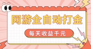 网游全自动打金，每天收益1k+ 简单有手就行【揭秘】-第一资源库