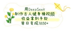 用DeepSeek制作古人健身操视频,收益拿到手软,单日变现数张-第一资源库