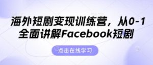 海外短剧变现训练营,从0-1全面讲解Facebook短剧-第一资源库