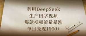 利用DeepSeek生产国学视频,爆款视频流量暴涨,单日变现数张-第一资源库