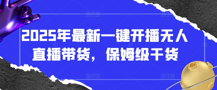 2025年最新一键开播无人直播带货，保姆级干货-第一资源库