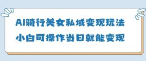 AI骑行美女私域变现玩法小白可操作当日变现5张-第一资源库